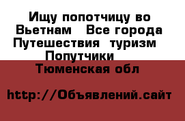 Ищу попотчицу во Вьетнам - Все города Путешествия, туризм » Попутчики   . Тюменская обл.